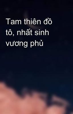 Tam thiên đồ tô, nhất sinh vương phủ