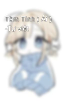 Tâm Tình ( Ái ) -Tự viết