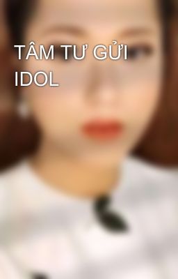 TÂM TƯ GỬI IDOL