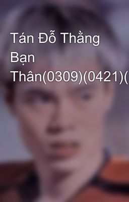 Tán Đỗ Thằng Bạn Thân(0309)(0421)(1710)(0608)