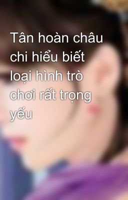 Tân hoàn châu chi hiểu biết loại hình trò chơi rất trọng yếu