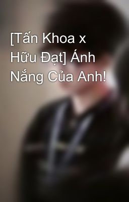 [Tấn Khoa x Hữu Đạt] Ánh Nắng Của Anh!