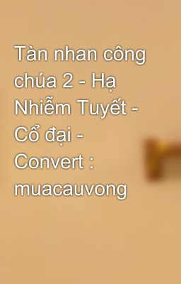 Tàn nhan công chúa 2 - Hạ Nhiễm Tuyết - Cổ đại - Convert : muacauvong