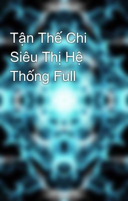 Tận Thế Chi Siêu Thị Hệ Thống Full