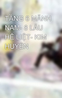 TẦNG 6 MÃNH NAM- 8 LÂU HỆ LIỆT- KIM HUYÊN