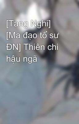 [Tang Nghi] [Ma đạo tổ sư ĐN] Thiên chi hậu ngã