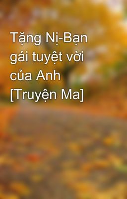 Tặng Nị-Bạn gái tuyệt vời của Anh [Truyện Ma]