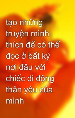 tạo những truyện mình thích để có thể đọc ở bất kỳ nơi đâu với chiếc di động thân yêu của mình