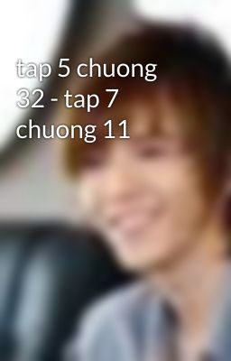 tap 5 chuong 32 - tap 7 chuong 11