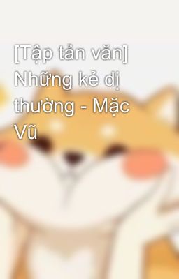 [Tập tản văn] Những kẻ dị thường - Mặc Vũ