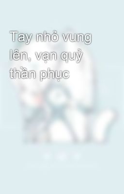 Tay nhỏ vung lên, vạn quỷ thần phục