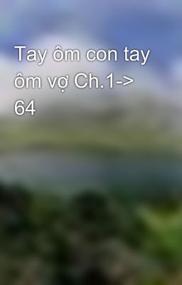 Tay ôm con tay ôm vợ Ch.1-> 64