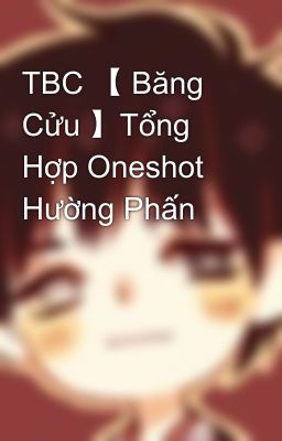 TBC 【 Băng Cửu 】Tổng Hợp Oneshot Hường Phấn