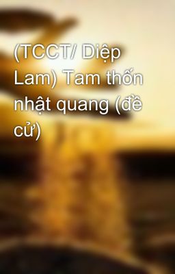 (TCCT/ Diệp Lam) Tam thốn nhật quang (đề cử)