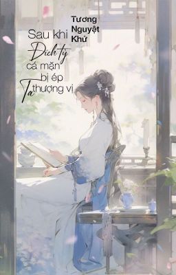 [TĐ - QT] Sau khi đích tỷ cá mặn, ta bị ép thượng vị - Tương Nguyệt Khứ