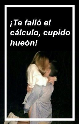 ¡Te falló el calculo, cupido hueón!