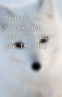 Tê hà lý- Vu Vũ (hiện đại, kiếp trước kiếp này, 1×1, HE)