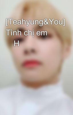 [Teahyung&You] Tình chị em 🚨H🚨