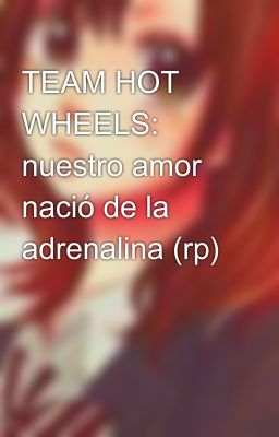 TEAM HOT WHEELS: nuestro amor nació de la adrenalina (rp)