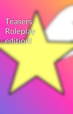 Teasers- Roleplay edition!