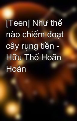 [Teen] Như thế nào chiếm đoạt cây rụng tiền - Hữu Thố Hoãn Hoãn