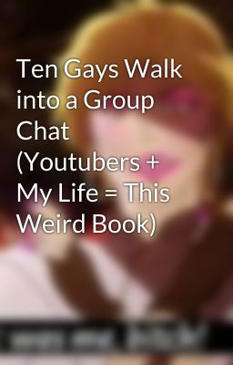 Ten Gays Walk into a Group Chat (Youtubers + My Life = This Weird Book)