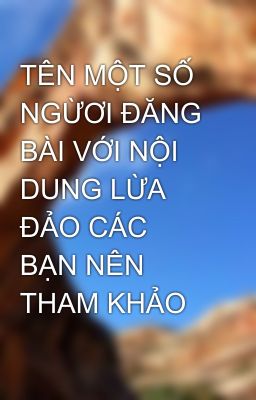 TÊN MỘT SỐ NGỪƠI ĐĂNG BÀI VỚI NỘI DUNG LỪA ĐẢO CÁC BẠN NÊN THAM KHẢO