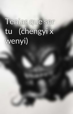 Tenias que ser tu    (chengyi x wenyi)