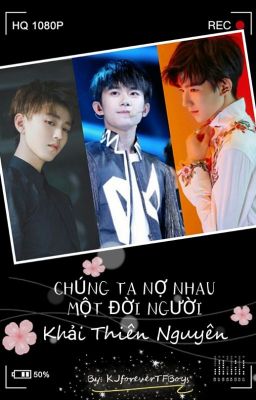 (TFBoys) CHÚNG TA NỢ NHAU MỘT ĐỜI NGƯỜI [Khải Thiên / Nguyên Thiên]