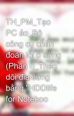 TH_PM_Tạo PC ảo_Bộ công cụ chẩn đoán lỗi ổ cứng (Phần I)_Theo dõi đĩa cứng bằng 