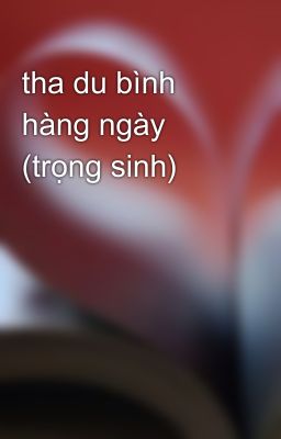 tha du bình hàng ngày (trọng sinh)