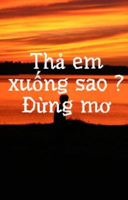 Thả em xuống sao ? Đừng mơ