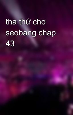 tha thứ cho seobang chap 43