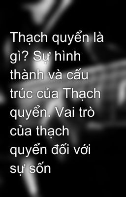 Thạch quyển là gì? Sự hình thành và cấu trúc của Thạch quyển. Vai trò của thạch quyển đối với sự sốn