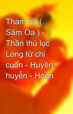 Tham oa ( Sâm Oa ) - Thần thú lục Long tử chi cuốn - Huyền huyễn - Hoàn