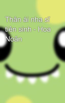 Thân ái nha sĩ tiên sinh - Hoa Noãn