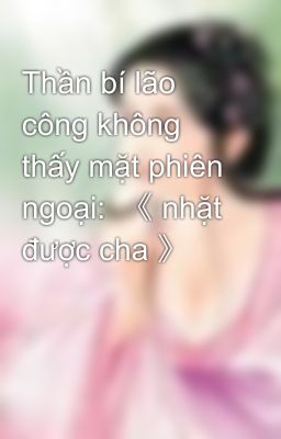 Thần bí lão công không thấy mặt phiên ngoại:  《 nhặt được cha 》