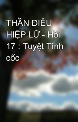 THẦN ĐIÊU HIỆP LỮ - Hồi 17 : Tuyệt Tình cốc