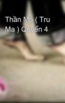 Thần Mộ ( Tru Ma ) Quyển 4