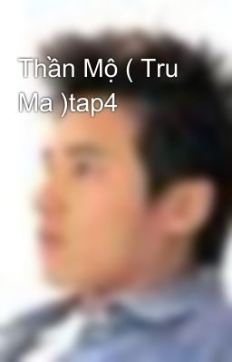 Thần Mộ ( Tru Ma )tap4