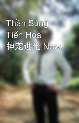 Thần Sủng Tiến Hóa 神宠进化 New