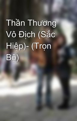 Thần Thương Vô Địch (Sắc Hiệp)- (Trọn Bộ)