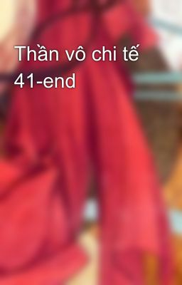 Thần vô chi tế 41-end