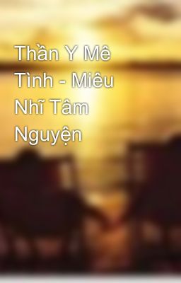 Thần Y Mê Tình - Miêu Nhĩ Tâm Nguyện