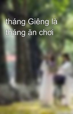 tháng Giêng là tháng ăn chơi