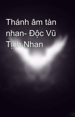 Thánh âm tàn nhan- Độc Vũ Tịch Nhan