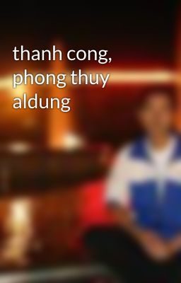 thanh cong, phong thuy aldung