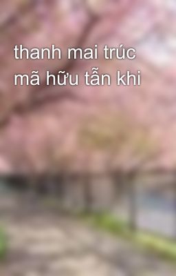 thanh mai trúc mã hữu tẫn khi