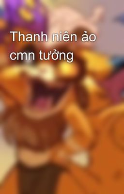 Thanh niên ảo cmn tưởng