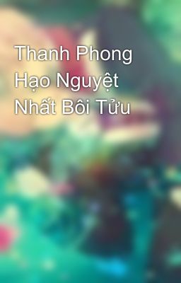 Thanh Phong Hạo Nguyệt Nhất Bôi Tửu